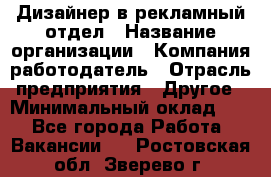 Дизайнер в рекламный отдел › Название организации ­ Компания-работодатель › Отрасль предприятия ­ Другое › Минимальный оклад ­ 1 - Все города Работа » Вакансии   . Ростовская обл.,Зверево г.